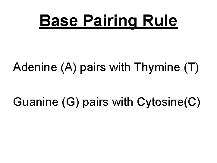 Base Pairing Rule Adenine (A) pairs with Thymine (T) Guanine (G) pairs with Cytosine(C)