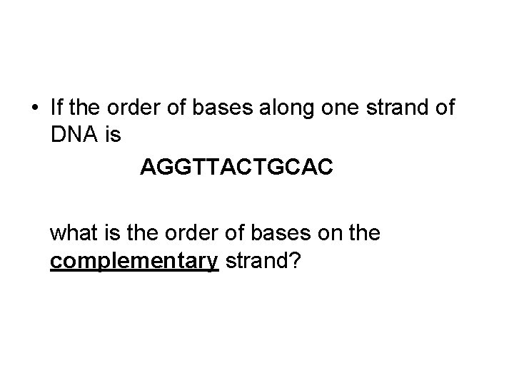  • If the order of bases along one strand of DNA is AGGTTACTGCAC