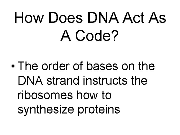How Does DNA Act As A Code? • The order of bases on the