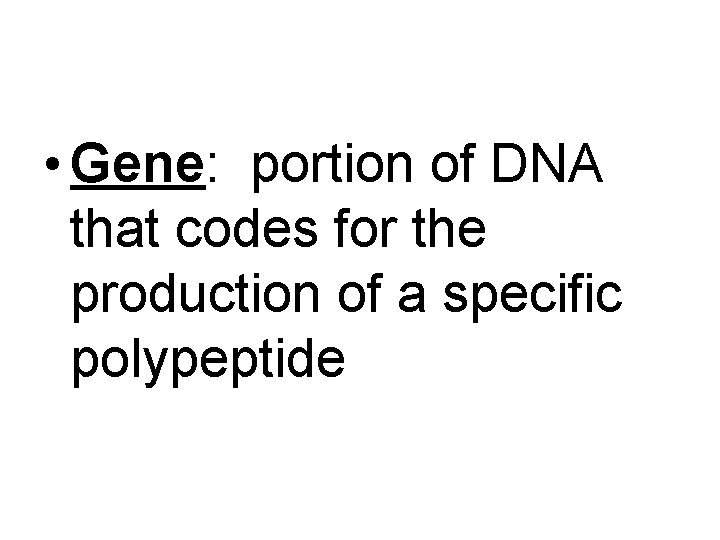  • Gene: portion of DNA that codes for the production of a specific