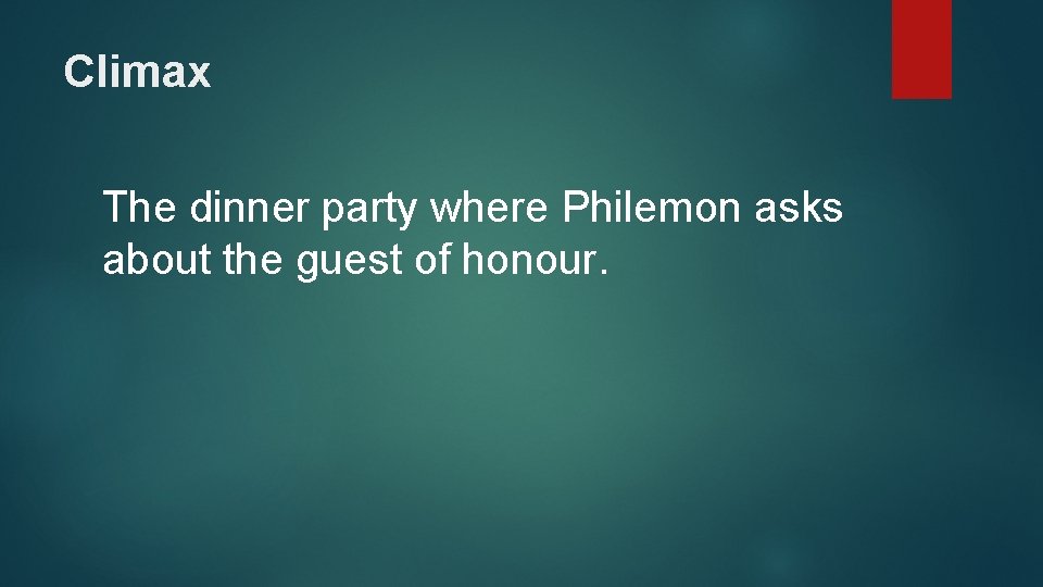 Climax The dinner party where Philemon asks about the guest of honour. 