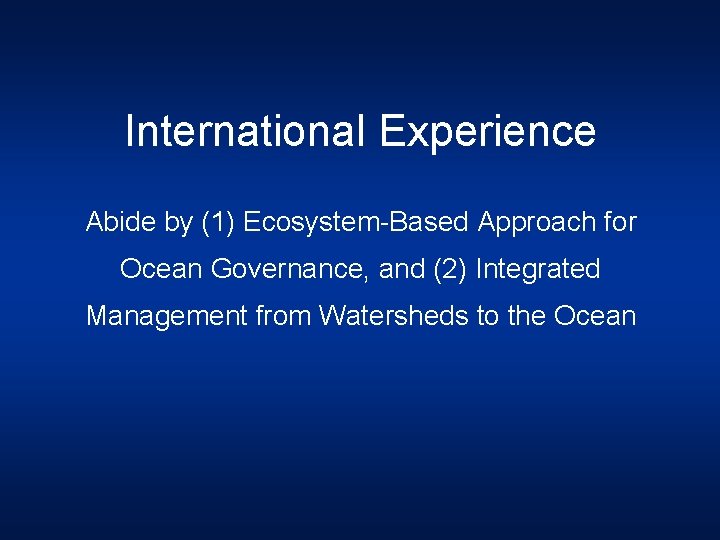 International Experience Abide by (1) Ecosystem-Based Approach for Ocean Governance, and (2) Integrated Management