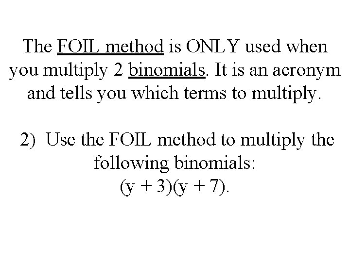 The FOIL method is ONLY used when you multiply 2 binomials. It is an