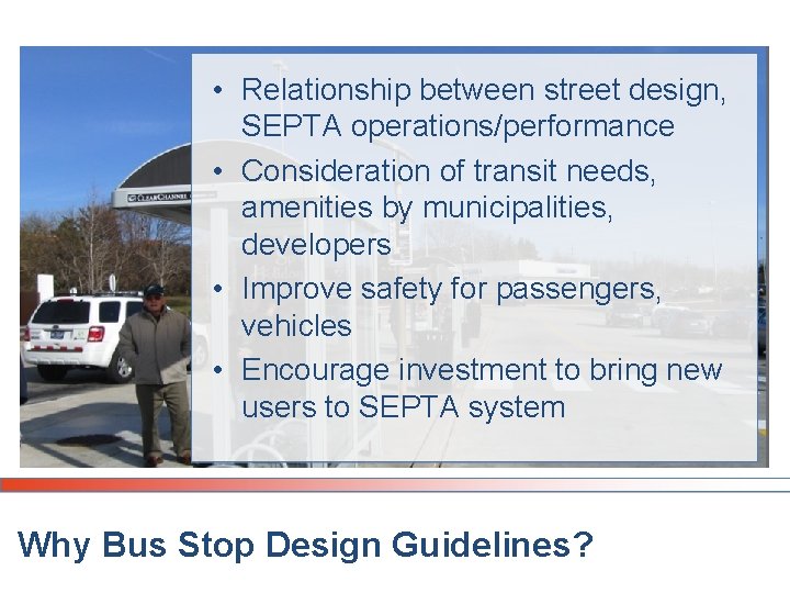 • Relationship between street design, SEPTA operations/performance • Consideration of transit needs, amenities • Relationship between street design, SEPTA operations/performance • Consideration of transit needs, amenities