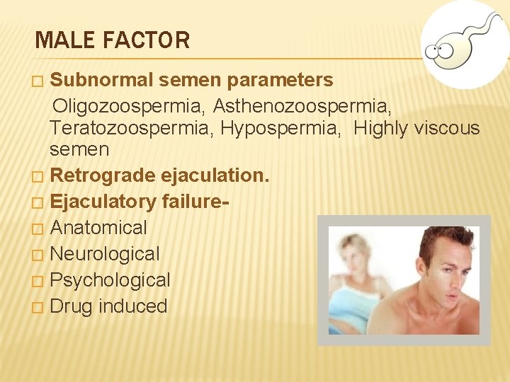 MALE FACTOR Subnormal semen parameters Oligozoospermia, Asthenozoospermia, Teratozoospermia, Hypospermia, Highly viscous semen � Retrograde