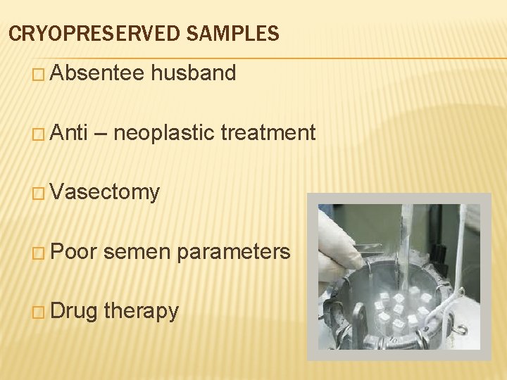 CRYOPRESERVED SAMPLES � Absentee husband � Anti – neoplastic treatment � Vasectomy � Poor