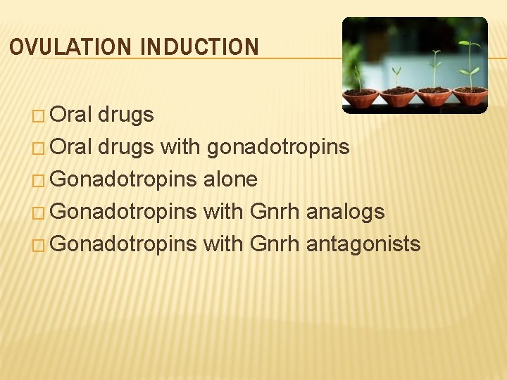 OVULATION INDUCTION � Oral drugs with gonadotropins � Gonadotropins alone � Gonadotropins with Gnrh
