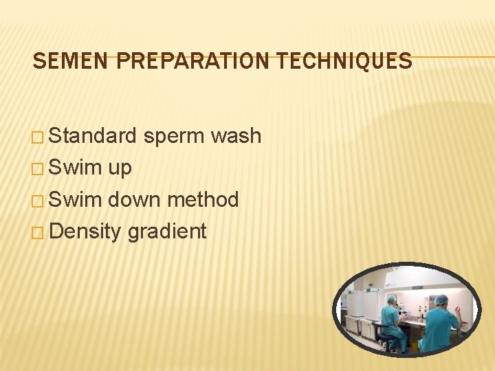 SEMEN PREPARATION TECHNIQUES � Standard sperm wash � Swim up � Swim down method