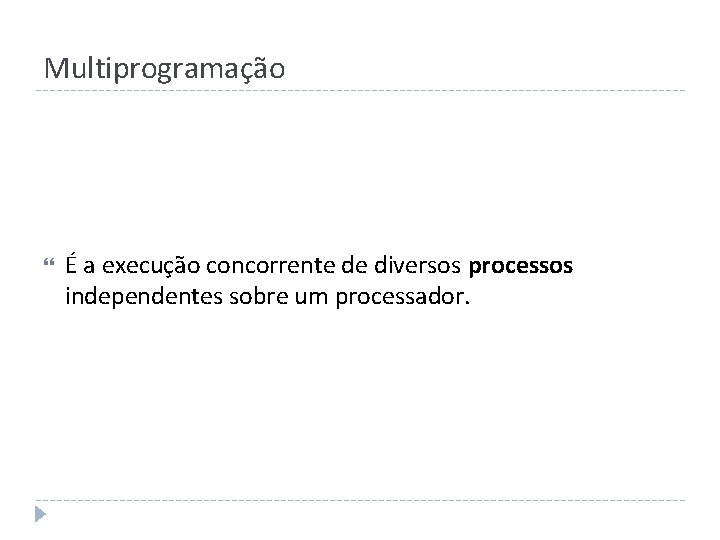 Multiprogramação É a execução concorrente de diversos processos independentes sobre um processador. 