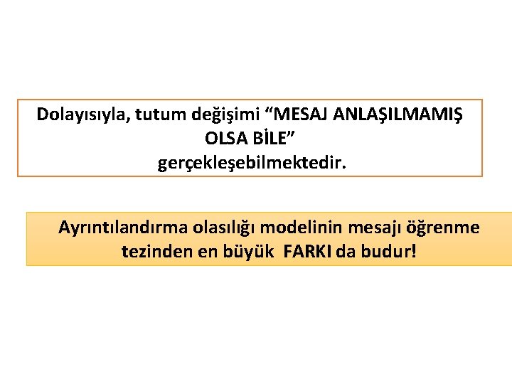 Dolayısıyla, tutum değişimi “MESAJ ANLAŞILMAMIŞ OLSA BİLE” gerçekleşebilmektedir. Ayrıntılandırma olasılığı modelinin mesajı öğrenme tezinden