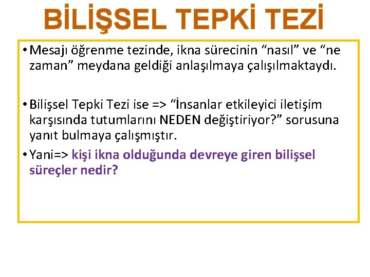 BİLİŞSEL TEPKİ TEZİ • Mesajı öğrenme tezinde, ikna sürecinin “nasıl” ve “ne zaman” meydana