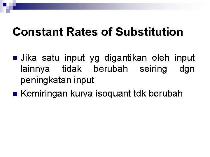 Constant Rates of Substitution Jika satu input yg digantikan oleh input lainnya tidak berubah