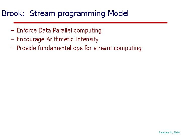 Brook: Stream programming Model – Enforce Data Parallel computing – Encourage Arithmetic Intensity –