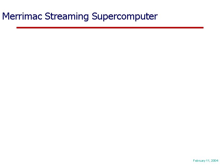 Merrimac Streaming Supercomputer February 11, 2004 