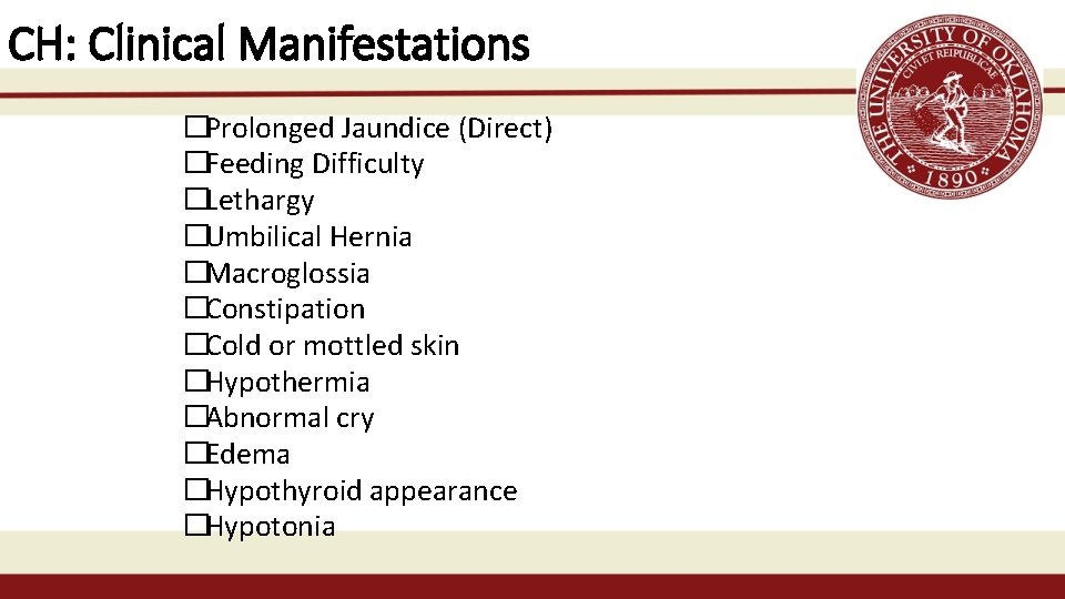 CH: Clinical Manifestations �Prolonged Jaundice (Direct) �Feeding Difficulty �Lethargy �Umbilical Hernia �Macroglossia �Constipation �Cold