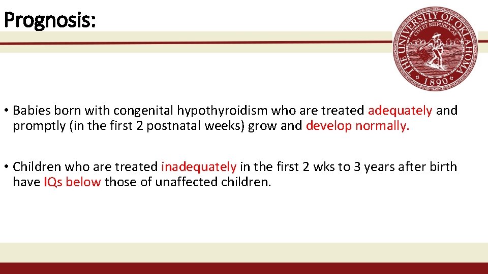 Prognosis: • Babies born with congenital hypothyroidism who are treated adequately and promptly (in