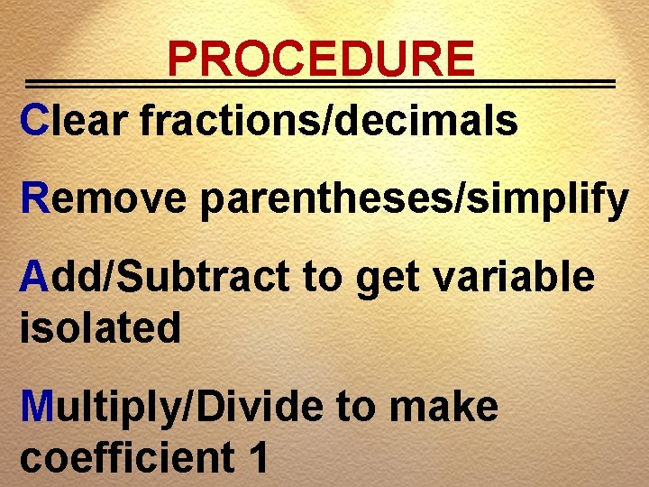 PROCEDURE Clear fractions/decimals Remove parentheses/simplify Add/Subtract to get variable isolated Multiply/Divide to make coefficient