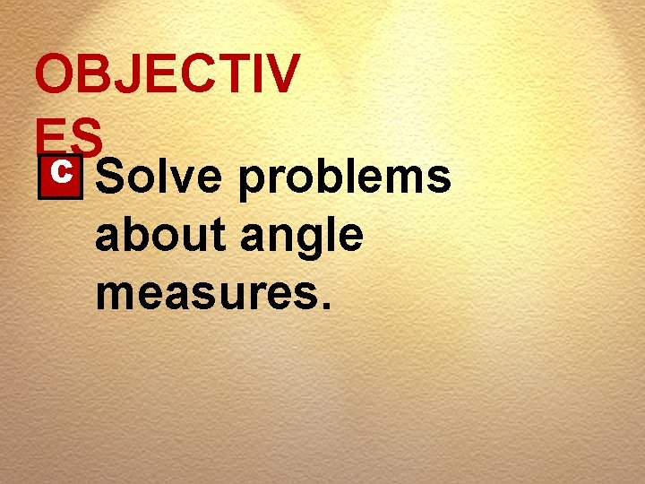 OBJECTIV ES C Solve problems about angle measures. 