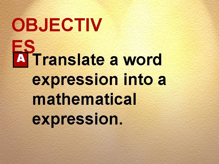 OBJECTIV ES A Translate a word expression into a mathematical expression. 