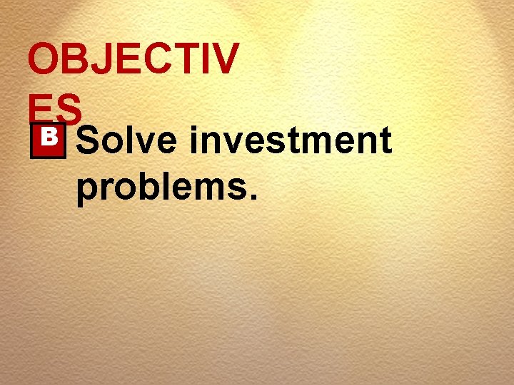 OBJECTIV ES B Solve investment problems. 