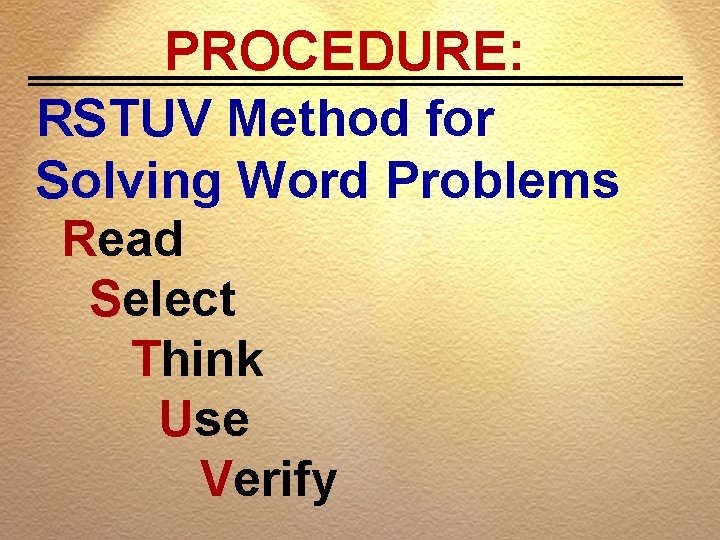 PROCEDURE: RSTUV Method for Solving Word Problems Read Select Think Use Verify 