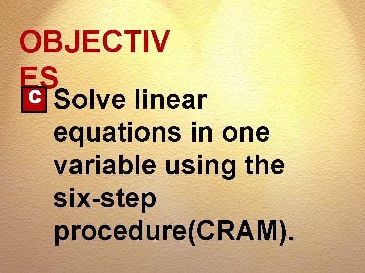 OBJECTIV ES C Solve linear equations in one variable using the six-step procedure(CRAM). 