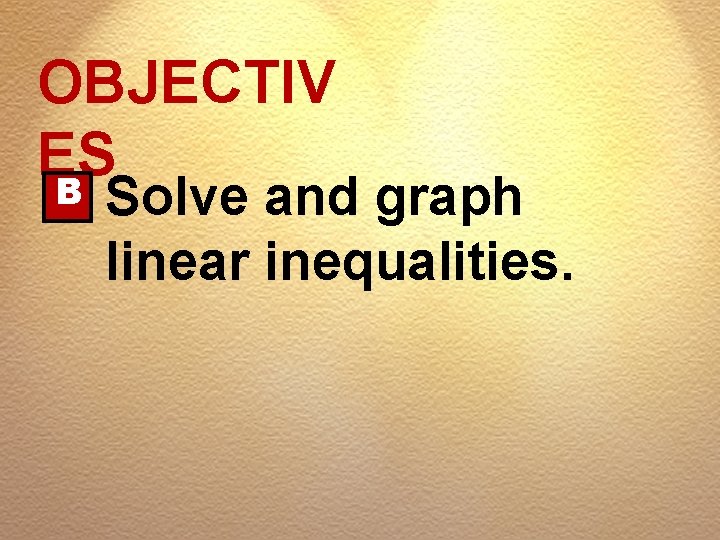 OBJECTIV ES B Solve and graph linear inequalities. 