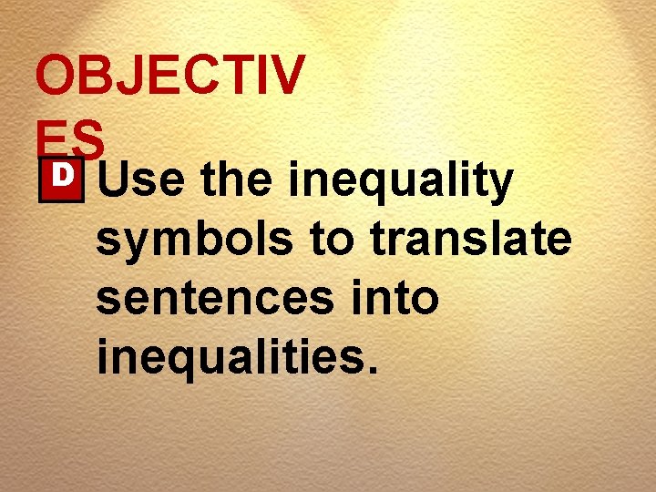 OBJECTIV ES D Use the inequality symbols to translate sentences into inequalities. 
