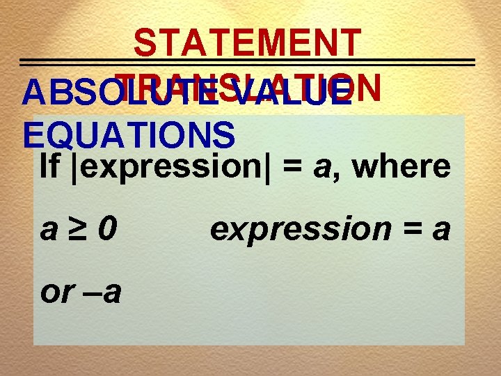 STATEMENT TRANSLATION ABSOLUTE VALUE EQUATIONS If |expression| = a, where a≥ 0 or –a