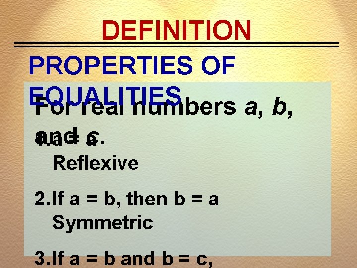 DEFINITION PROPERTIES OF EQUALITIES For real numbers a, b, and 1. a = c.