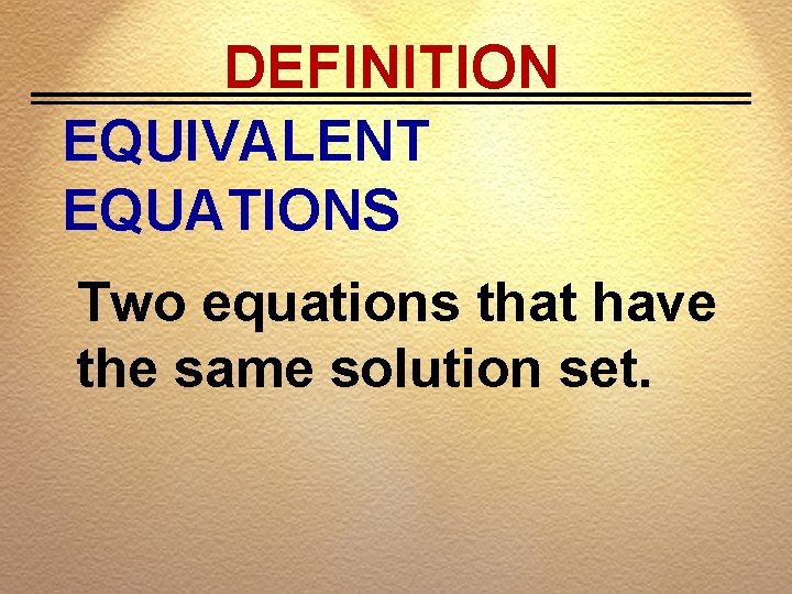 DEFINITION EQUIVALENT EQUATIONS Two equations that have the same solution set. 