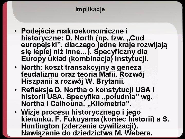 Implikacje • Podejście makroekonomiczne i historyczne: D. North (np. tzw. „Cud europejski”, dlaczego jedne