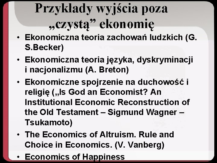 Przykłady wyjścia poza „czystą” ekonomię • Ekonomiczna teoria zachowań ludzkich (G. S. Becker) •