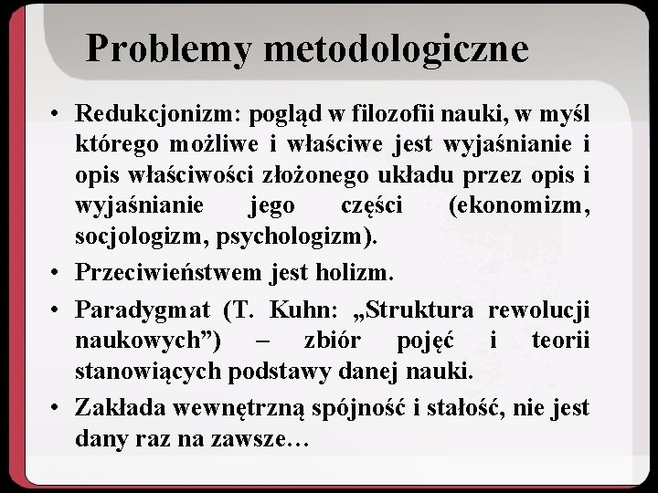 Problemy metodologiczne • Redukcjonizm: pogląd w filozofii nauki, w myśl którego możliwe i właściwe