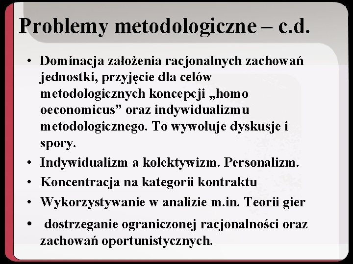 Problemy metodologiczne – c. d. • Dominacja założenia racjonalnych zachowań jednostki, przyjęcie dla celów