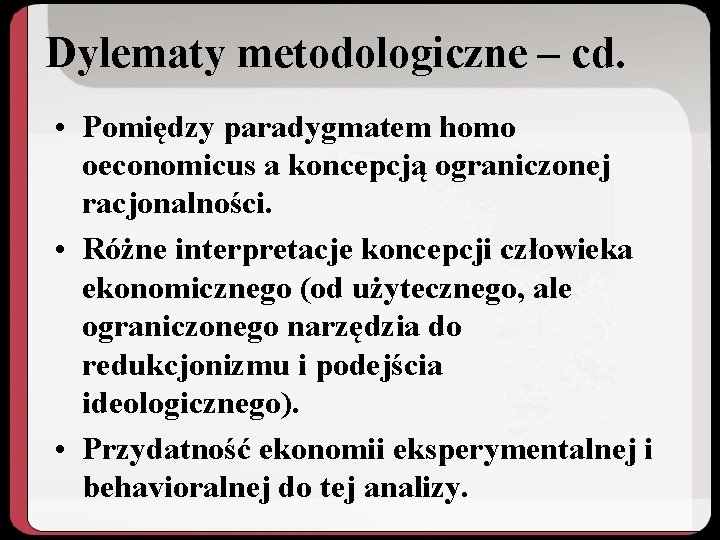 Dylematy metodologiczne – cd. • Pomiędzy paradygmatem homo oeconomicus a koncepcją ograniczonej racjonalności. •