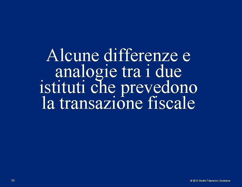 Alcune differenze e analogie tra i due istituti che prevedono la transazione fiscale 10 Alcune differenze e analogie tra i due istituti che prevedono la transazione fiscale 10
