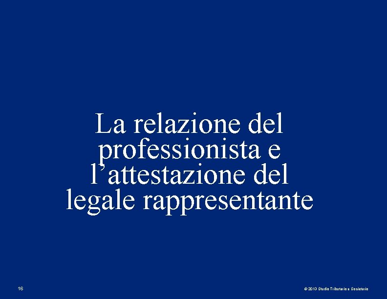La relazione del professionista e l’attestazione del legale rappresentante 16 © 2013 Studio Tributario La relazione del professionista e l’attestazione del legale rappresentante 16 © 2013 Studio Tributario