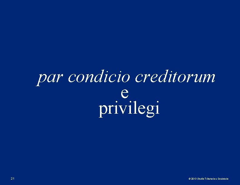 par condicio creditorum e privilegi 21 © 2013 Studio Tributario e Societario 