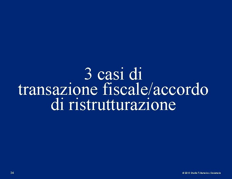 3 casi di transazione fiscale/accordo di ristrutturazione 34 © 2013 Studio Tributario e Societario 3 casi di transazione fiscale/accordo di ristrutturazione 34 © 2013 Studio Tributario e Societario