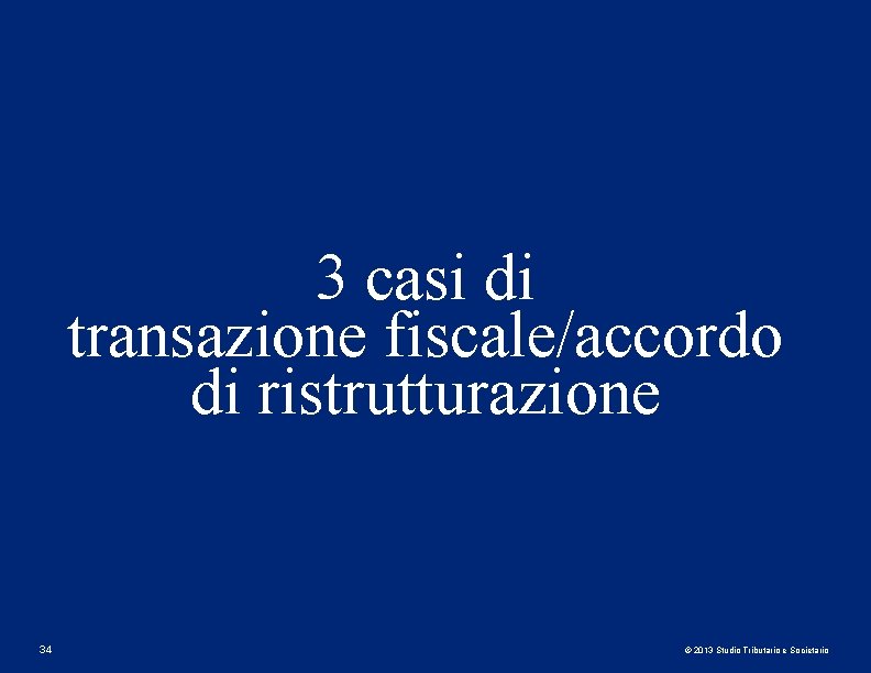 3 casi di transazione fiscale/accordo di ristrutturazione 34 © 2013 Studio Tributario e Societario