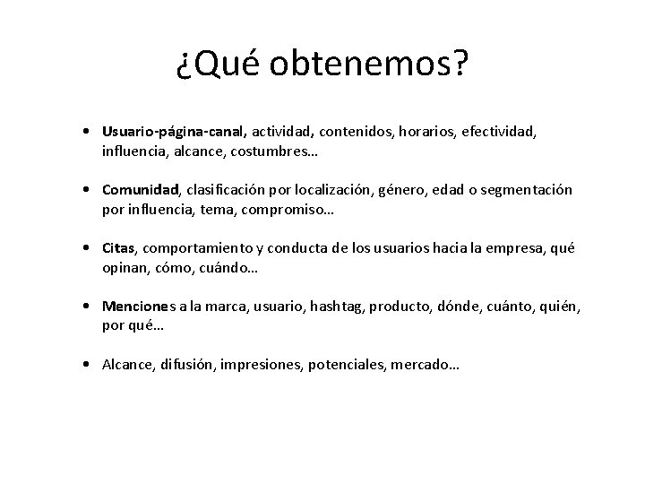 ¿Qué obtenemos? • Usuario-página-canal, actividad, contenidos, horarios, efectividad, influencia, alcance, costumbres… • Comunidad, clasificación