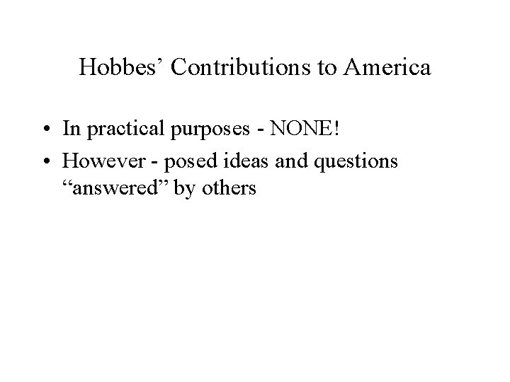 Hobbes’ Contributions to America • In practical purposes - NONE! • However - posed