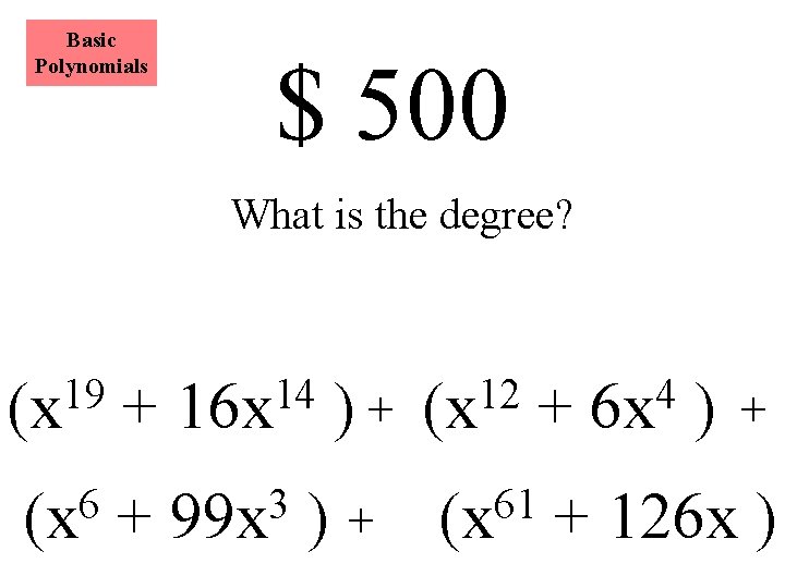 Basic Polynomials $ 500 What is the degree? 19 (x 6 (x + 14