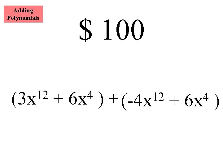 Adding Polynomials 12 (3 x $ 100 + 4 6 x ) + (-4