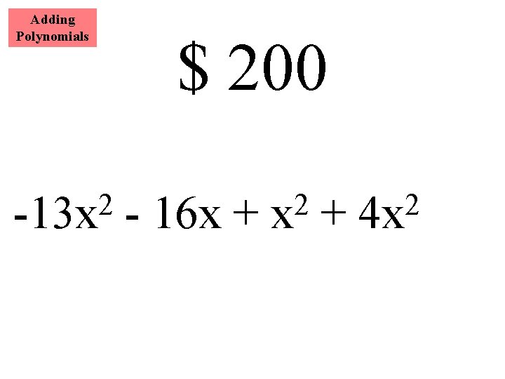 Adding Polynomials 2 -13 x $ 200 - 16 x + 2 4 x