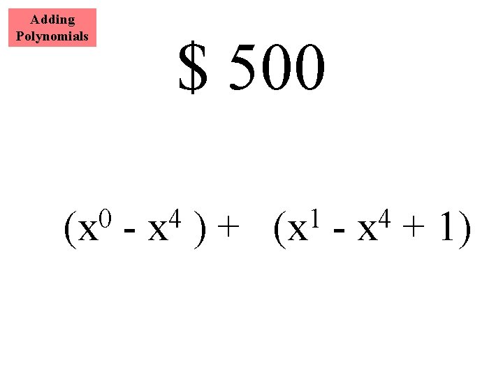 Adding Polynomials 0 (x $ 500 - 4 x )+ 1 (x - 4