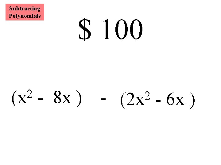 Subtracting Polynomials 2 (x $ 100 - 8 x ) - (2 x 2