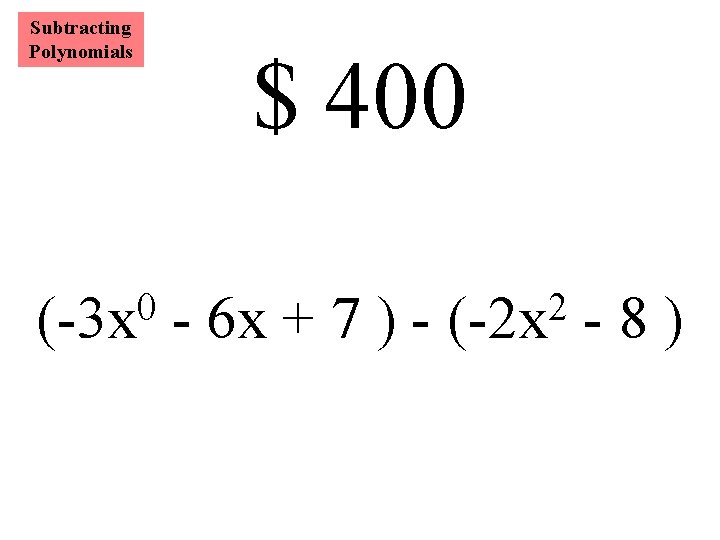 Subtracting Polynomials 0 (-3 x $ 400 - 6 x + 7 ) -