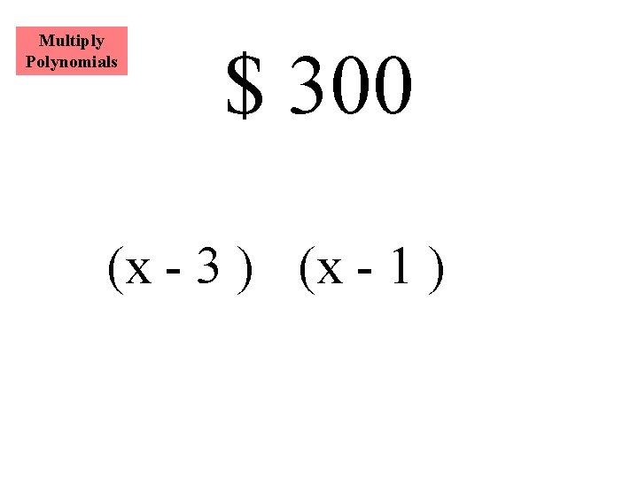 Multiply Polynomials $ 300 (x - 3 ) (x - 1 ) 